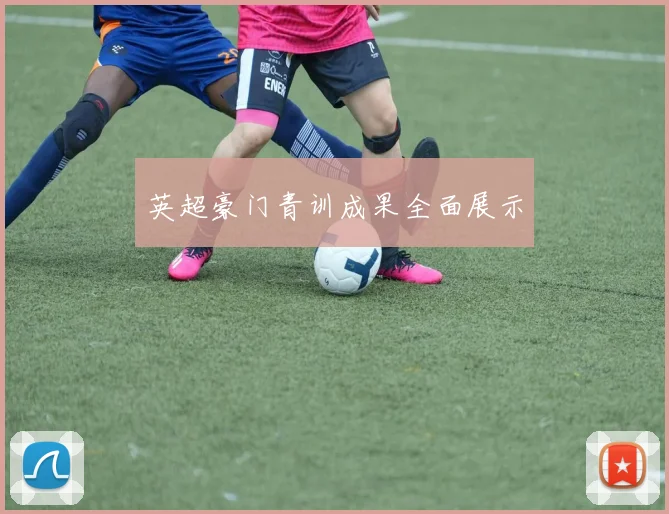 英超豪门青训成果全面展示