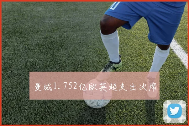 曼城1.752亿欧英超支出次席