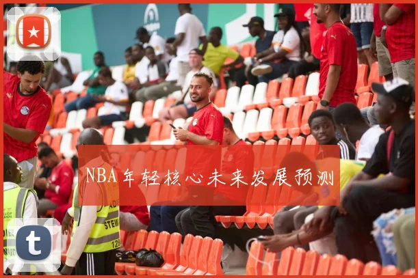 NBA年轻核心未来发展预测