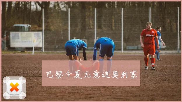 巴黎今夏无意追奥利塞